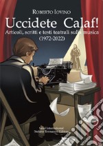 Uccidete Calaf! Articoli, scritti e testi teatrali sulla musica (1972-2022)