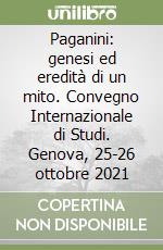 Paganini: genesi ed eredità di un mito. Convegno Internazionale di Studi. Genova, 25-26 ottobre 2021 libro