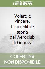 Volare e vincere. L'incredibile storia dell'Aeroclub di Genova libro