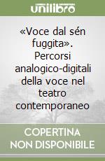 «Voce dal sén fuggita». Percorsi analogico-digitali della voce nel teatro contemporaneo libro