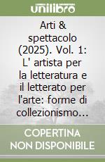 Arti & spettacolo (2025). Vol. 1: L' artista per la letteratura e il letterato per l'arte: forme di collezionismo in Italia tra Cinque e Ottocento. Atti di Convegno (Genova, 9-10 maggio 2023) libro