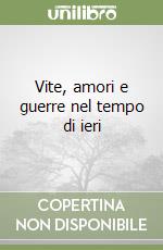 Vite, amori e guerre nel tempo di ieri
