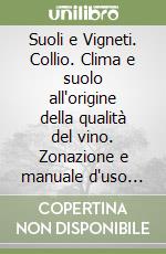 Suoli e Vigneti. Collio. Clima e suolo all'origine della qualità del vino. Zonazione e manuale d'uso del territorio. Con cartografia. Ediz. illustrata