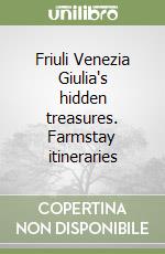 Friuli Venezia Giulia's hidden treasures. Farmstay itineraries libro