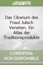 Das Cibarium des Friaul Julisch Venetien. Ein Atlas der Traditionsprodukte libro