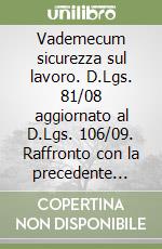 Vademecum sicurezza sul lavoro. D.Lgs. 81/08 aggiornato al D.Lgs. 106/09. Raffronto con la precedente normativa e guida alle principali novità introdotte dal...