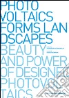 Photovoltaics, forms, landscapes. Beauty and power of designed photovoltaics libro