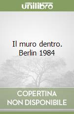 Il muro dentro. Berlin 1984 libro