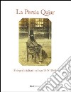 La Persia Qajar. Fotografi italiani in Iran 1848-1864. Ediz. illustrata libro