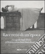 Racconto di un'epoca. Fotografie dagli album della principessa Anna Maria Borghese. Ediz. illustrata libro