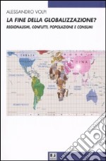 La fine della globalizzazione? Regionalismi, conflitti, popolazione e consumi libro