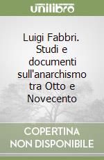 Luigi Fabbri. Studi e documenti sull'anarchismo tra Otto e Novecento libro