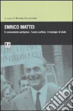 Enrico Mattei. Il comandante partigiano,l`uomo politico,il manager di stato libro usato