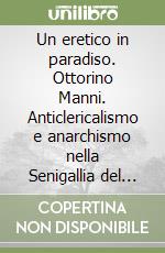 Un eretico in paradiso. Ottorino Manni. Anticlericalismo e anarchismo nella Senigallia del primo Novecento libro