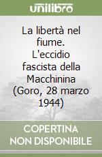 La libertà nel fiume. L'eccidio fascista della Macchinina (Goro, 28 marzo 1944)