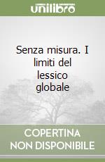 Senza misura. I limiti del lessico globale libro