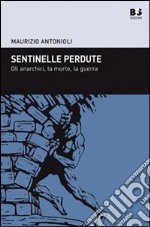 Sentinelle perdute. Gli anarchici, la morte, la guerra libro