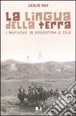 La lingua della terra. I Mapuche in Argentina e Cile