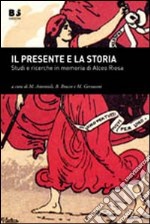 Il presente e la storia. Studi e ricerche in memoria di ALceo Riosa libro