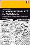 Gli anarchici nell'età repubblicana. Dalla Resistenza agli anni della Contestazione. 1943-1968 libro di Iuso Pasquale