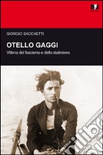 Otello Gaggi. Vittima del fascismo e dello stalinismo libro