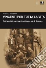 Vincenti per tutta la vita. Antifascisti parmensi nella guerra di Spagna libro