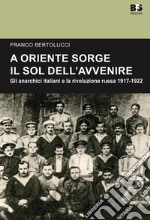 A Oriente sorge il sole dell'avvenire. Gli anarchici italiani e la rivoluzione russa 1917-1922 libro