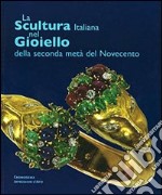 La scultura italiana nel gioiello. Della seconda metà del Novecento