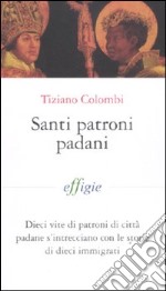 Santi patroni padani. Dieci vite di patroni di città padane s'intrecciano con le storie di dieci immigrati libro