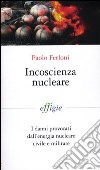 Incoscienza nucleare. I danni provocati dall'energia nucleare civile e militare libro