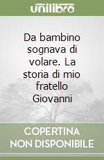 Da bambino sognava di volare. La storia di mio fratello Giovanni libro