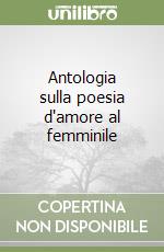 Antologia sulla poesia d'amore al femminile libro