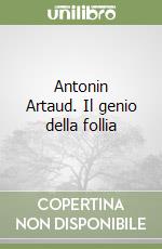 Antonin Artaud. Il genio della follia libro