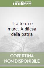 Tra terra e mare. A difesa della patria libro