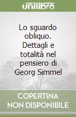 Lo sguardo obliquo. Dettagli e totalità nel pensiero di Georg Simmel libro