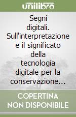 Segni digitali. Sull'interpretazione e il significato della tecnologia digitale per la conservazione dei beni culturali libro