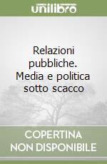 Relazioni pubbliche. Media e politica sotto scacco libro