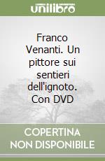 Franco Venanti. Un pittore sui sentieri dell'ignoto. Con DVD