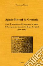 Agazio Striveri da Grotteria. Storia di un capitano filo-aragonese al tempo dell'occupazione francese del Regno di Napoli (1495-1496) libro