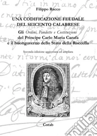 Una codificazione feudale del Seicento calabrese. Gli ordini, pandette e costituzioni del principe Carlo Maria Carafa e il buongoverno dello Stato della Rocella libro