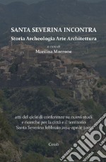 Santa Severina incontra. Storia archeologia arte architettura. Atti del ciclo di conferenze su nuovi studi e ricerche per la città e il territorio Santa Severina (febbraio 2014-aprile 2015) libro