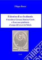 Il destino di un feudatario. Il marchese Giovanni Battista Cara e il suo caso giudiziario al tempo del viceré de Toledo libro