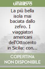 La più bella isola mai baciata dallo zefiro. I viaggiatori americani dell'Ottocento in Sicilia: con un'antologia dei loro scritti libro