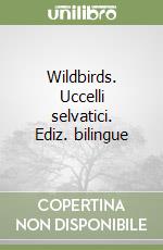 Wildbirds. Uccelli selvatici. Ediz. bilingue libro