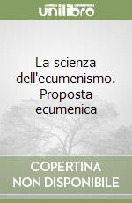 La scienza dell'ecumenismo. Proposta ecumenica libro