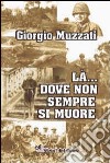 Là... dove non sempre si muore libro di Muzzati Giorgio A.