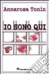 Io sono qui libro di Tonin Annarosa