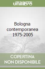 Bologna contemporanea 1975-2005 libro