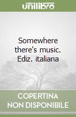 Somewhere there's music. Ediz. italiana
