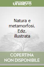 Natura e metamorfosi. Ediz. illustrata libro